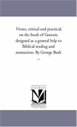 Notes, Critical and Practical, On the Book of Genesis; Designed As A General Help to Biblical Reading and instruction. Vol. 2 by George Bush ... Notes, Critical and Practical, On the Book of Genesis; Designed As A General Help to Biblical Reading and instruction. Vol. 2 by George Bush ...