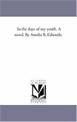 In the Days of My Youth. A Novel. by Amelia B. Edwards. In the Days of My Youth. A Novel. by Amelia B. Edwards.