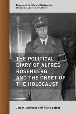 The Political Diary of Alfred Rosenberg and the Onset of the Holocaust The Political Diary of Alfred Rosenberg and the Onset of the Holocaust