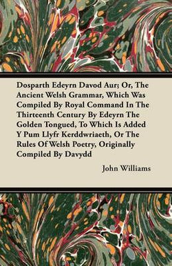 Dosparth Edeyrn Davod Aur; Or, The Ancient Welsh Grammar, Which Was Compiled By Royal Command In The Thirteenth Century By Edeyrn The Golden Tongued, To Which Is Added Y Pum Llyfr Kerddwriaeth, Or The Rules Of Welsh Poetry, Originally Compiled By Davydd Dosparth Edeyrn Davod Aur; Or, The Ancient Welsh Grammar, Which Was Compiled By Royal Command In The Thirteenth Century By Edeyrn The Golden Tongued, To Which Is Added Y Pum Llyfr Kerddwriaeth, Or The Rules Of Welsh Poetry, Originally Compiled By Davydd