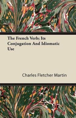 The French Verb; Its Conjugation And Idiomatic Use The French Verb; Its Conjugation And Idiomatic Use