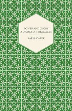 Power and Glory - A Drama in Three Acts English Version by Paul Selver and Ralph Neale Power and Glory - A Drama in Three Acts English Version by Paul Selver and Ralph Neale