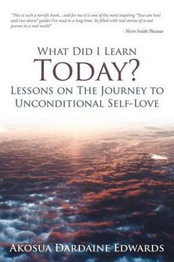 What Did I Learn Today? Lessons on the Journey to Unconditional Self-Love What Did I Learn Today? Lessons on the Journey to Unconditional Self-Love