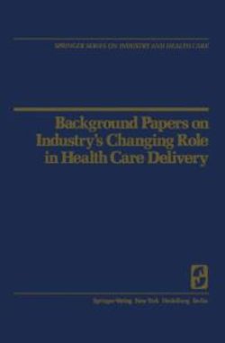 Background Papers on Industry's Changing Role in Health Care Delivery Background Papers on Industry's Changing Role in Health Care Delivery