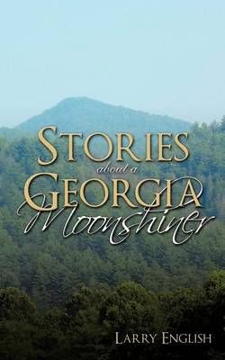 Stories About a Georgia Moonshiner Stories About a Georgia Moonshiner