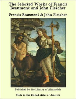 The Selected Works of Francis Beaumont and John Fletcher The Selected Works of Francis Beaumont and John Fletcher