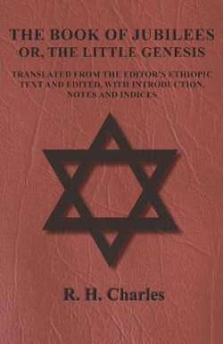 The Book of Jubilees - Or, The Little Genesis - Translated From the Editor's Ethiopic Text and Edited, with Introduction, Notes and Indices The Book of Jubilees - Or, The Little Genesis - Translated From the Editor's Ethiopic Text and Edited, with Introduction, Notes and Indices