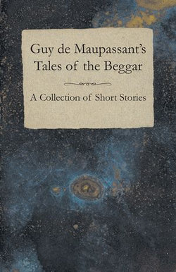 Guy de Maupassant's Tales of the Beggar - A Collection of Short Stories Guy de Maupassant's Tales of the Beggar - A Collection of Short Stories