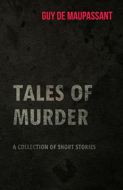 Guy de Maupassant's Tales of Murder - A Collection of Short Stories Guy de Maupassant's Tales of Murder - A Collection of Short Stories