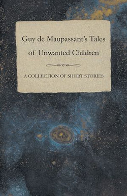 Guy de Maupassant's Tales of Unwanted Children - A Collection of Short Stories Guy de Maupassant's Tales of Unwanted Children - A Collection of Short Stories