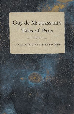 Guy de Maupassant's Tales of Paris - A Collection of Short Stories Guy de Maupassant's Tales of Paris - A Collection of Short Stories
