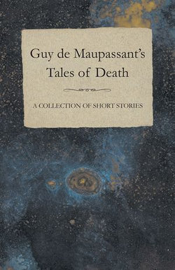 Guy de Maupassant's Tales of Death - A Collection of Short Stories Guy de Maupassant's Tales of Death - A Collection of Short Stories