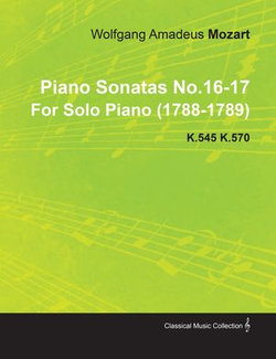 Piano Sonatas No.16-17 by Wolfgang Amadeus Mozart for Solo Piano (1788-1789) K.545 K.570 Piano Sonatas No.16-17 by Wolfgang Amadeus Mozart for Solo Piano (1788-1789) K.545 K.570