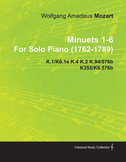 Minuets 1-6 by Wolfgang Amadeus Mozart for Solo Piano (1762-1789) K.1/K6.1e K.4 K.2 K.94/576b K355/K6.576b Minuets 1-6 by Wolfgang Amadeus Mozart for Solo Piano (1762-1789) K.1/K6.1e K.4 K.2 K.94/576b K355/K6.576b