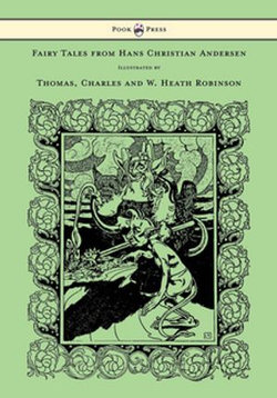 Fairy Tales from Hans Christian Andersen - Illustrated by Thomas, Charles and W. Heath Robinson Fairy Tales from Hans Christian Andersen - Illustrated by Thomas, Charles and W. Heath Robinson