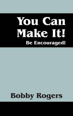 You Can Make It! Be Encouraged! You Can Make It! Be Encouraged!
