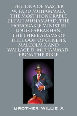 The DNA of Master W. Fard Muhammad, The Most Honorable Elijah Muhammad, The Honorable Minister Louis Farrakhan, The Three Adams of the Book of Genesis, Malcolm X, Wallace D. Muhammad, From the Bible The DNA of Master W. Fard Muhammad, The Most Honorable Elijah Muhammad, The Honorable Minister Louis Farrakhan, The Three Adams of the Book of Genesis, Malcolm X, Wallace D. Muhammad, From the Bible