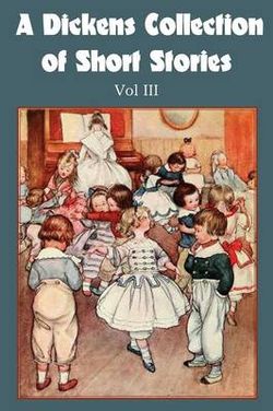 A Dickens Collection of Short Stories Vol III A Dickens Collection of Short Stories Vol III