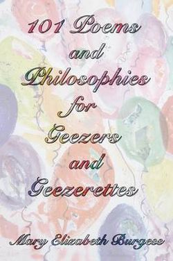 101 Poems and Philosophies for Geezers and Geezerettes 101 Poems and Philosophies for Geezers and Geezerettes