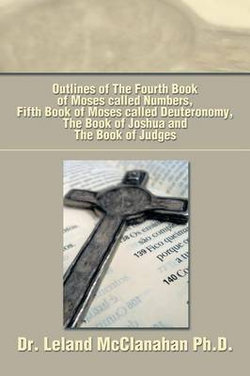 Outlines of the Fourth Book of Moses Called Numbers, Fifth Book of Moses Called Deuteronomy, the Book of Joshua and the Book of Judges Outlines of the Fourth Book of Moses Called Numbers, Fifth Book of Moses Called Deuteronomy, the Book of Joshua and the Book of Judges