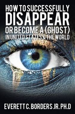 How to Successfully Disappear or Become a (Ghost) in United States & the World How to Successfully Disappear or Become a (Ghost) in United States & the World