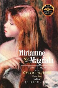 Miriamne the Magdala-The First Chapter in the Yeshua and Miri Novel Series Miriamne the Magdala-The First Chapter in the Yeshua and Miri Novel Series