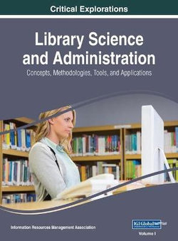 Library Science and Administration: Concepts, Methodologies, Tools, and Applications Library Science and Administration: Concepts, Methodologies, Tools, and Applications
