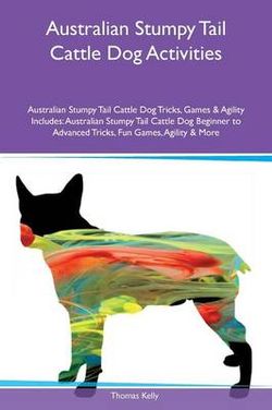 Australian Stumpy Tail Cattle Dog Activities Australian Stumpy Tail Cattle Dog Tricks, Games & Agility Includes Australian Stumpy Tail Cattle Dog Activities Australian Stumpy Tail Cattle Dog Tricks, Games & Agility Includes