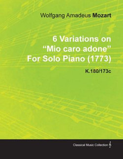6 Variations on Mio Caro Adone by Wolfgang Amadeus Mozart for Solo Piano (1773) K.180/173c 6 Variations on Mio Caro Adone by Wolfgang Amadeus Mozart for Solo Piano (1773) K.180/173c
