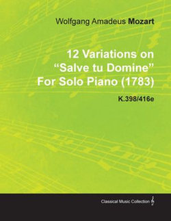 12 Variations on Salve Tu Domine by Wolfgang Amadeus Mozart for Solo Piano (1783) K.398/416e 12 Variations on Salve Tu Domine by Wolfgang Amadeus Mozart for Solo Piano (1783) K.398/416e