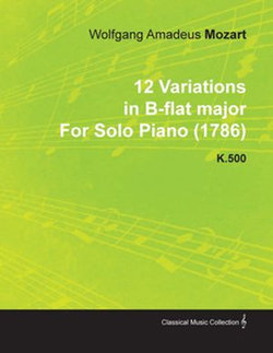 12 Variations in B-Flat Major by Wolfgang Amadeus Mozart for Solo Piano (1786) K.500 12 Variations in B-Flat Major by Wolfgang Amadeus Mozart for Solo Piano (1786) K.500