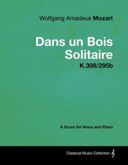 Wolfgang Amadeus Mozart - Dans un Bois Solitaire - K.308/295b - A Score for Voice and Piano Wolfgang Amadeus Mozart - Dans un Bois Solitaire - K.308/295b - A Score for Voice and Piano