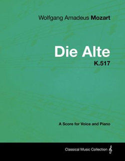 Wolfgang Amadeus Mozart - Die Alte - K.517 - A Score for Voice and Piano Wolfgang Amadeus Mozart - Die Alte - K.517 - A Score for Voice and Piano