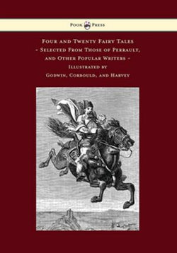 Four and Twenty Fairy Tales, Selected From Those of Perrault, and Other Popular Writers - Illustrated by Godwin, Corbould, and Harvey Four and Twenty Fairy Tales, Selected From Those of Perrault, and Other Popular Writers - Illustrated by Godwin, Corbould, and Harvey