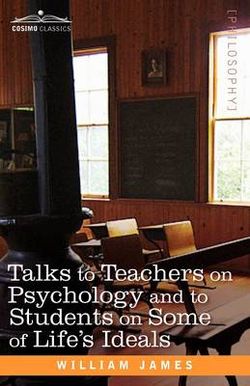 Talks to Teachers on Psychology and to Students on Some of Life S Ideals Talks to Teachers on Psychology and to Students on Some of Life S Ideals