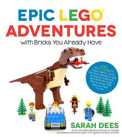 Epic LEGO Adventures with Bricks You Already Have Epic LEGO Adventures with Bricks You Already Have