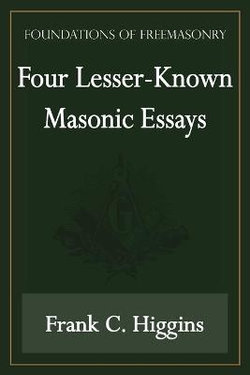 Four Lesser-Known Masonic Essays (Foundations of Freemasonry Series) Four Lesser-Known Masonic Essays (Foundations of Freemasonry Series)