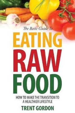 The Basic Guide to Eating Raw Food The Basic Guide to Eating Raw Food