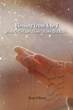 Blessing from a to Z and How to Obtain Them from the Bible Blessing from a to Z and How to Obtain Them from the Bible