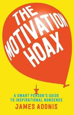 The Motivation Hoax: A Smart Person's Guide to Inspirational Nonsense The Motivation Hoax: A Smart Person's Guide to Inspirational Nonsense