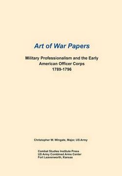 Military Professionalism and the Early American Officer Corps 1789-1796 (Art of War Papers Series) Military Professionalism and the Early American Officer Corps 1789-1796 (Art of War Papers Series)