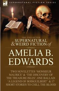 The Collected Supernatural and Weird Fiction of Amelia B. Edwards The Collected Supernatural and Weird Fiction of Amelia B. Edwards