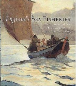 England's Sea Fisheries: The Commercial Sea Fisheries of England and Wales Since 1300 England's Sea Fisheries: The Commercial Sea Fisheries of England and Wales Since 1300