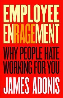 Employee Enragement: Why people hate working for you Employee Enragement: Why people hate working for you