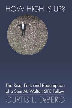 How High Is Up? the Rise, Fall, and Redemption of a Sam M. Walton Sife Fellow How High Is Up? the Rise, Fall, and Redemption of a Sam M. Walton Sife Fellow