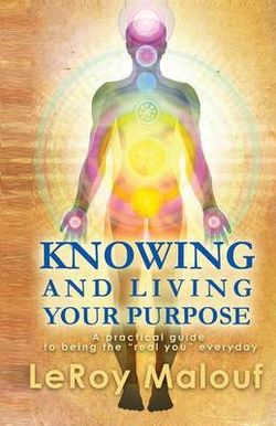 Knowing and Living Your Purpose, a Practical Guide to Being the Real You Everyday Knowing and Living Your Purpose, a Practical Guide to Being the Real You Everyday