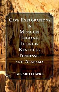 Cave Explorations in Missouri, Indiana, Illinois, Kentucky, Tennessee, and Alabama Cave Explorations in Missouri, Indiana, Illinois, Kentucky, Tennessee, and Alabama