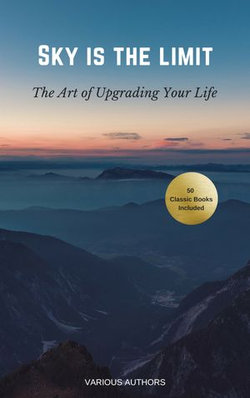 The Sky is the Limit: The Art of of Upgrading Your Life (50 Classic Self-Help Books Incl.: Think and Grow Rich, The Way to Wealth, As A Man Thinketh, The Art of War, Acres of Diamonds and many more...) The Sky is the Limit: The Art of of Upgrading Your Life (50 Classic Self-Help Books Incl.: Think and Grow Rich, The Way to Wealth, As A Man Thinketh, The Art of War, Acres of Diamonds and many more...)