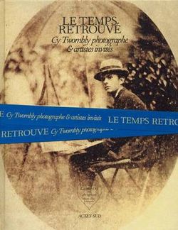 Cy Twombly Photographer, Friends and Others: Le Temps Retrouv Cy Twombly Photographer, Friends and Others: Le Temps Retrouv