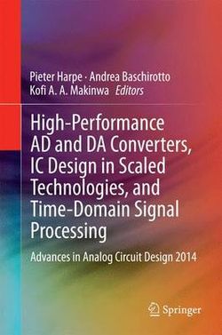 High-Performance AD and DA Converters, IC Design in Scaled Technologies, and Time-Domain Signal Processing High-Performance AD and DA Converters, IC Design in Scaled Technologies, and Time-Domain Signal Processing